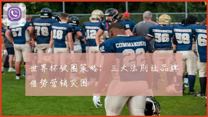 世界杯破圈策略：三大法则让品牌借势营销突围