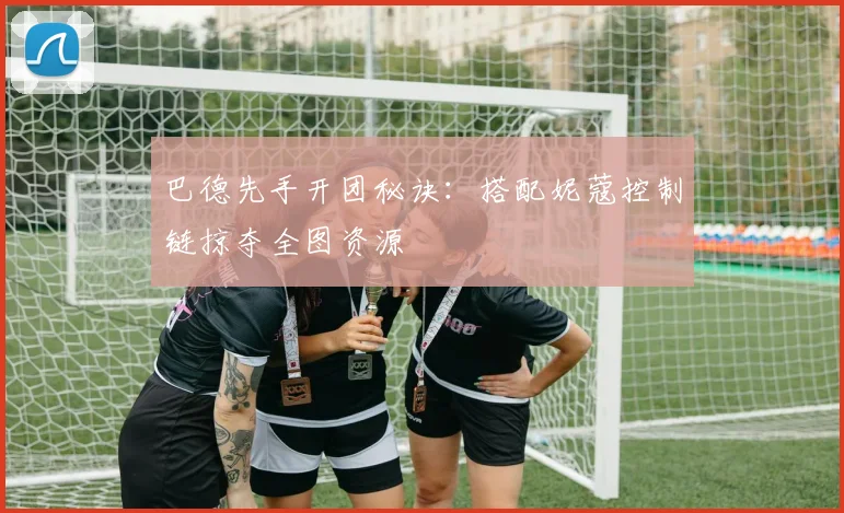 巴德先手开团秘诀：搭配妮蔻控制链掠夺全图资源