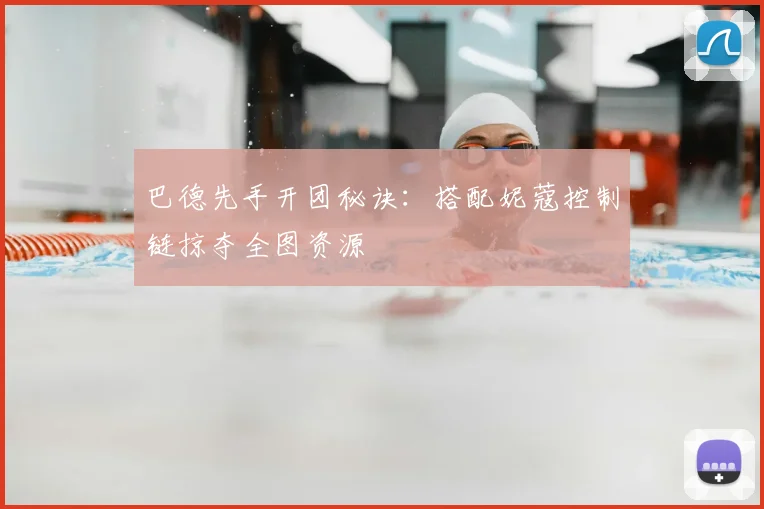 巴德先手开团秘诀:搭配妮蔻控制链掠夺全图资源
