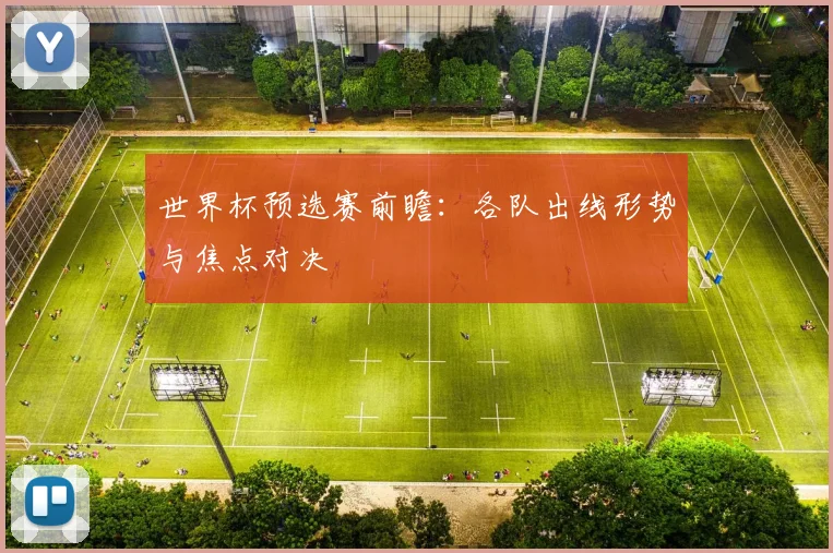 世界杯预选赛前瞻：各队出线形势与焦点对决