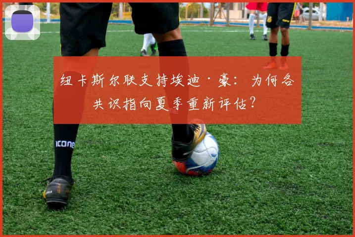 纽卡斯尔联支持埃迪·豪:为何各方共识指向夏季重新评估?