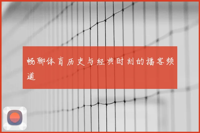 畅聊体育历史与经典时刻的播客频道