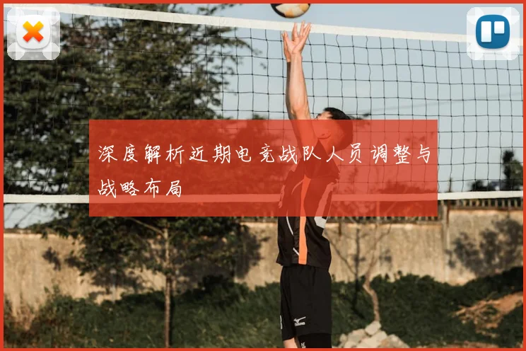 深度解析近期电竞战队人员调整与战略布局