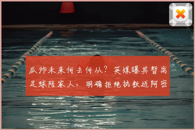 瓜帅未来何去何从?英媒曝其暂离足球陪家人,明确拒绝执教迈阿密国际